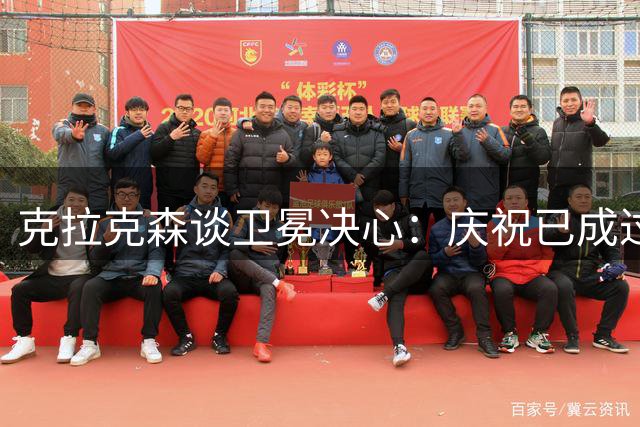 克拉克森谈卫冕决心：庆祝已成过往 全力冲击新赛季