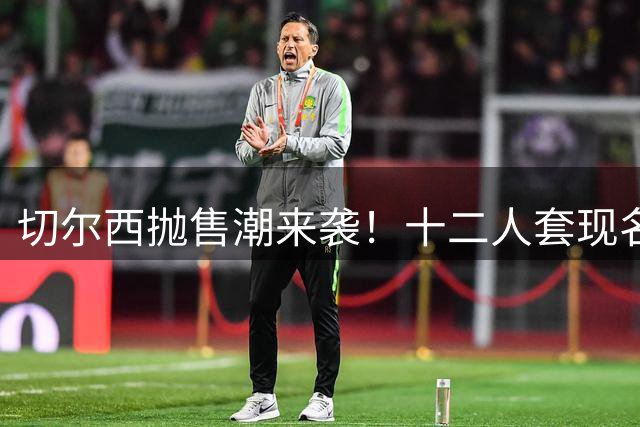 切尔西抛售潮来袭！十二人套现名单曝光 曼城盯上亿元双星