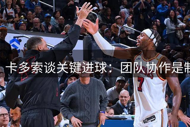 卡多索谈关键进球：团队协作是制胜关键 全力备战下一战