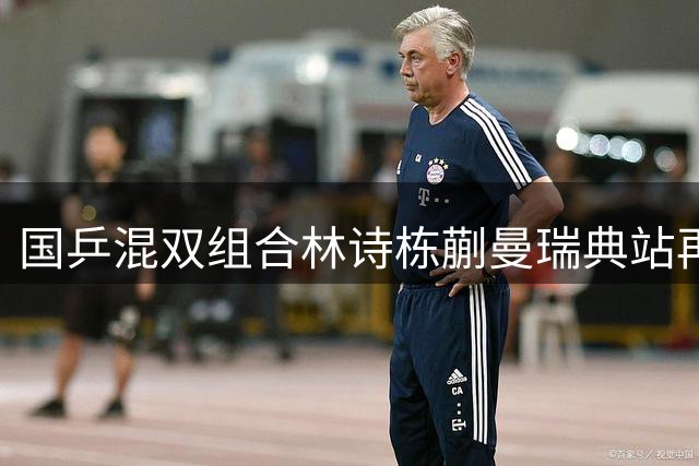 国乒混双组合林诗栋蒯曼瑞典站再夺冠 大满贯第五金入账