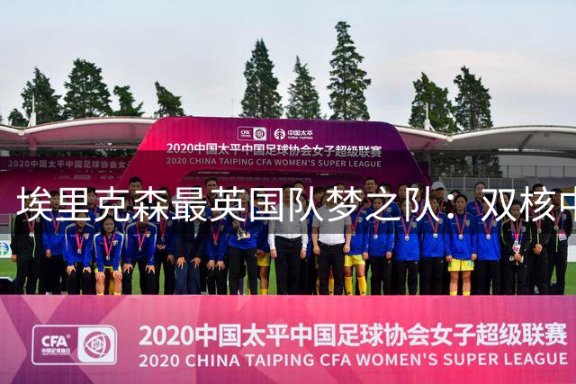 埃里克森最英国队梦之队：双核中场闪耀阵容