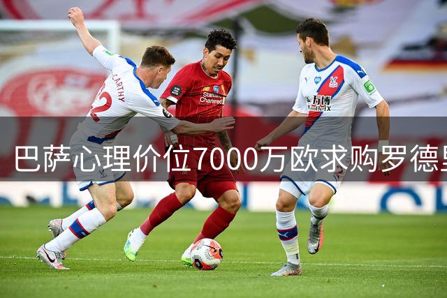 巴萨心理价位7000万欧求购罗德里 曼城初始标价过高引谈判僵局