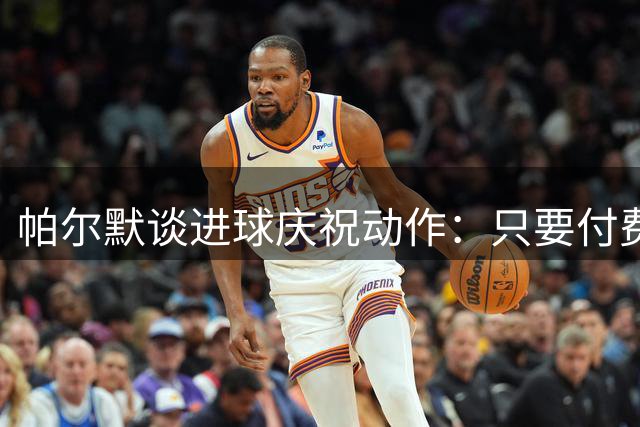帕尔默谈进球庆祝动作：只要付费就能分享专利