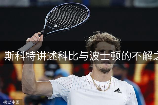 斯科特讲述科比与波士顿的不解之缘：客场收获真挚敬意