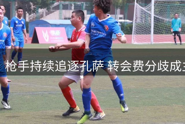 枪手持续追逐孔萨 转会费分歧成主要障碍