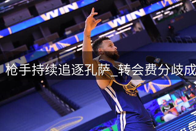 枪手持续追逐孔萨 转会费分歧成主要障碍