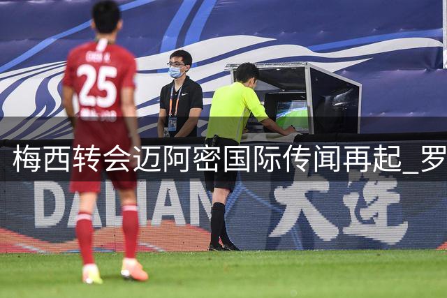 梅西转会迈阿密国际传闻再起 罗马诺重申尚未决定去向
