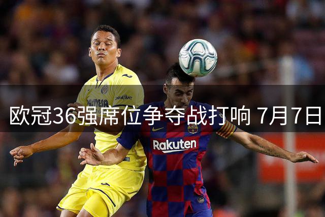 欧冠36强席位争夺战打响 7月7日开启资格赛征程