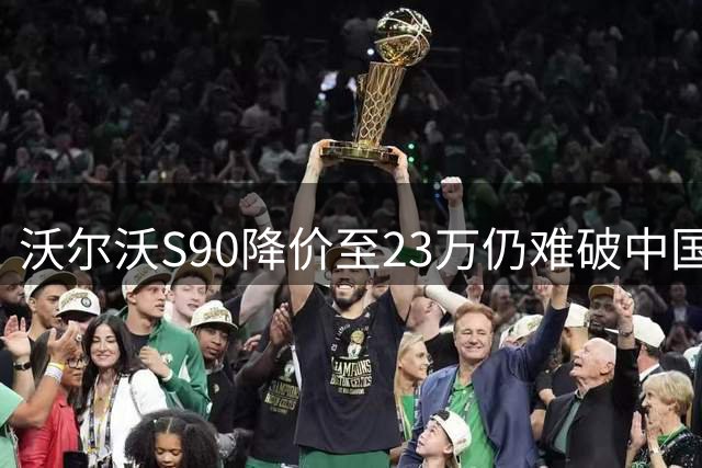 沃尔沃S90降价至23万仍难破中国市场困局