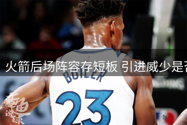 火箭后场阵容存短板 引进威少是否明智之选？