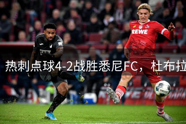 热刺点球4-2战胜悉尼FC，杜布拉夫卡扑点，唐利主罚被扑