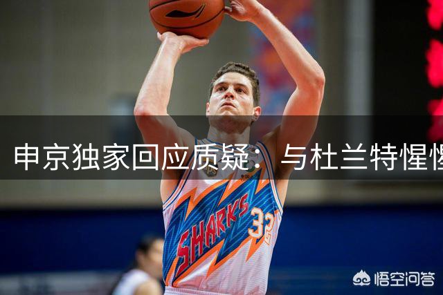 申京独家回应质疑：与杜兰特惺惺相惜 直面火箭舆论风波