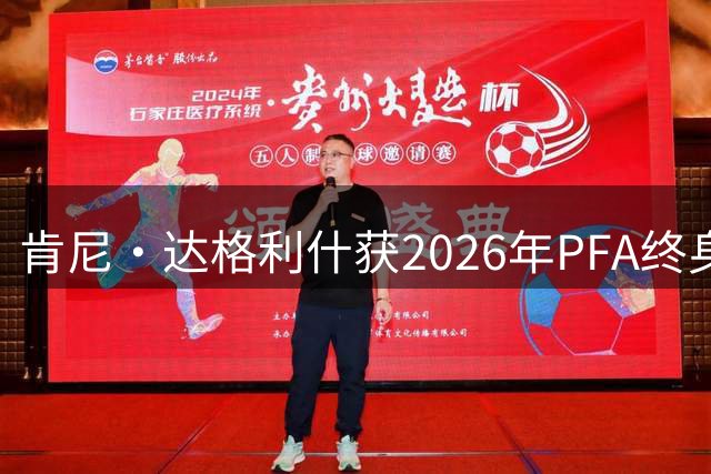 肯尼·达格利什获2026年PFA终身成就荣誉