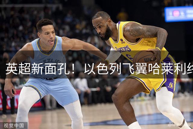 英超新面孔！以色列飞翼哈莱利终圆梦 水晶宫完成今夏关键引援