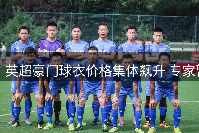 英超豪门球衣价格集体飙升 专家警告高定价或流失年轻球迷
