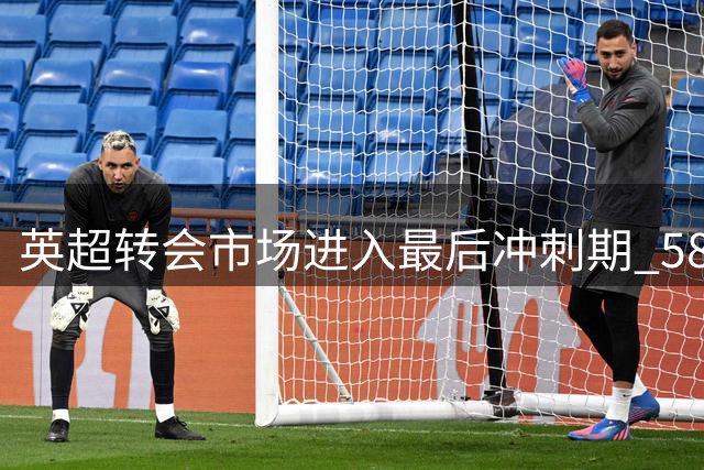 英超转会市场进入最后冲刺期 58名球星或将改换门庭
