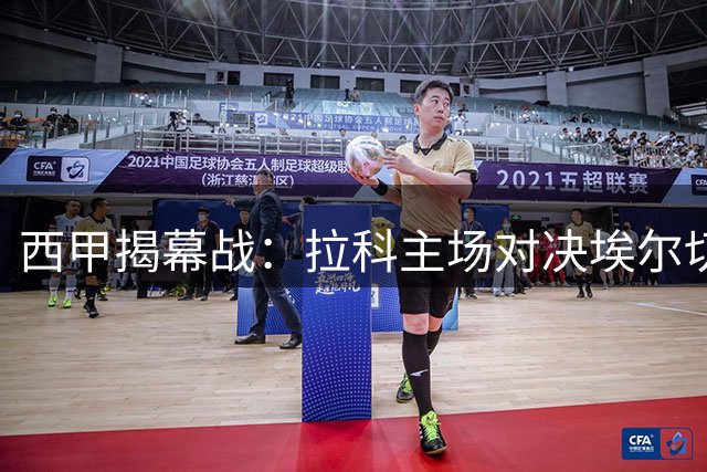西甲揭幕战：拉科主场对决埃尔切 盼复仇上赛季惨败