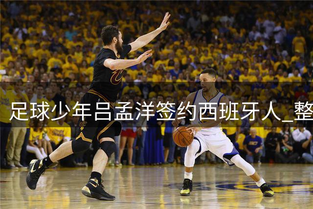 足球少年吕孟洋签约西班牙人 整体表现获专家认可