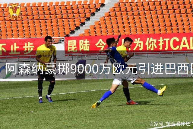 阿森纳豪掷9000万欧元引进巴西国脚 吉马良斯转会进入倒计时